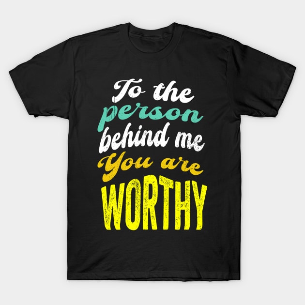 To the person behind me You are worthy T-Shirt by PositiveMindTee